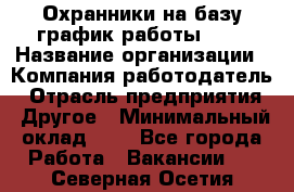 Охранники на базу график работы 1/3 › Название организации ­ Компания-работодатель › Отрасль предприятия ­ Другое › Минимальный оклад ­ 1 - Все города Работа » Вакансии   . Северная Осетия